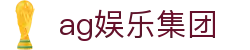 ag娱乐集团 - (中国)完美体育ag娱乐集团九游娱乐国际登录欢迎您